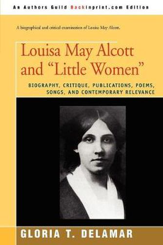 Louisa May Alcott and  Little Women: Biography, Critique, Publications, Poems, Songs, and Contemporary Relevance