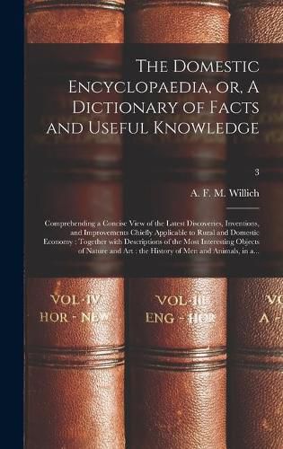 Cover image for The Domestic Encyclopaedia, or, A Dictionary of Facts and Useful Knowledge