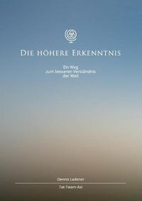 Cover image for Die hoehere Erkenntnis: Ein Weg zum besseren Verstandnis der Welt