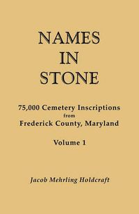 Cover image for Names in Stone. 75,000 Cemetery Inscriptions from Frederick County, Maryland. Volume 1