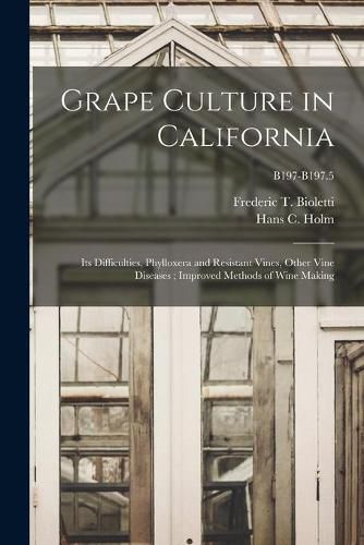 Cover image for Grape Culture in California: Its Difficulties, Phylloxera and Resistant Vines, Other Vine Diseases; Improved Methods of Wine Making; B197-B197.5