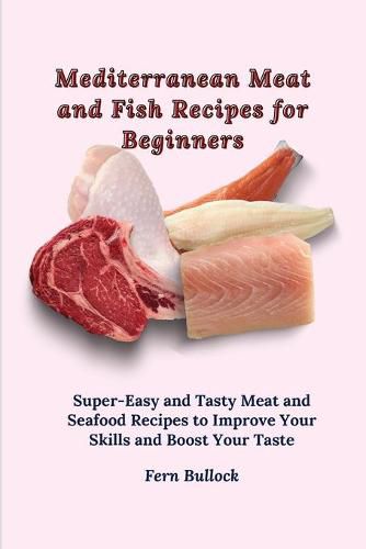 Cover image for Mediterranean Meat and Fish Recipes for Beginners: Super-Easy and Tasty Meat and Seafood Recipes to Improve Your Skills and Boost Your Taste