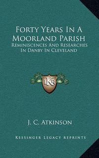 Cover image for Forty Years in a Moorland Parish: Reminiscences and Researches in Danby in Cleveland