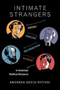 Cover image for Intimate Strangers: Arendt, Marcuse, Solzhenitsyn, and Said in American Political Discourse