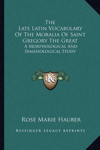 The Late Latin Vocabulary of the Moralia of Saint Gregory the Great: A Morphological and Semasiological Study