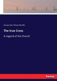 Cover image for The true Cross: A Legend of the Church