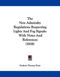 Cover image for The New Admiralty Regulations Respecting Lights and Fog Signals: With Notes and References (1858)