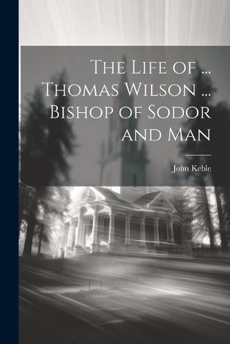 The Life of ... Thomas Wilson ... Bishop of Sodor and Man