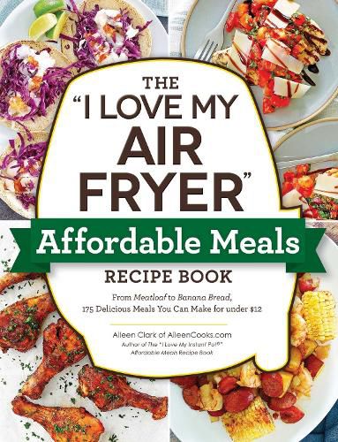 The I Love My Air Fryer  Affordable Meals Recipe Book: From Meatloaf to Banana Bread, 175 Delicious Meals You Can Make for under $12