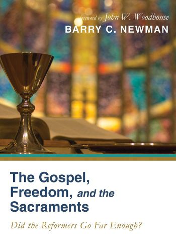 The Gospel, Freedom, and the Sacraments: Did the Reformers Go Far Enough?