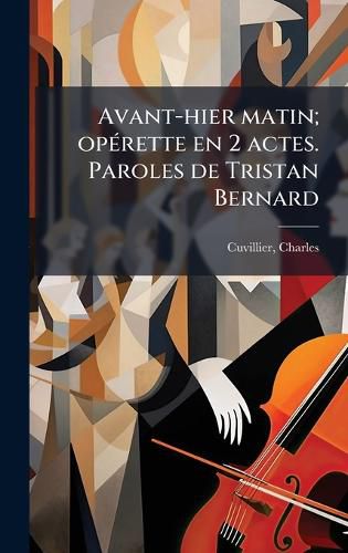 Cover image for Avant-hier matin; opA(c)rette en 2 actes. Paroles de Tristan Bernard