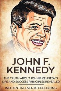 Cover image for John F. Kennedy: The Truth about John F. Kennedy's Life and Success Principles Revealed