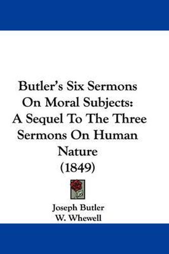 Cover image for Butler's Six Sermons On Moral Subjects: A Sequel To The Three Sermons On Human Nature (1849)