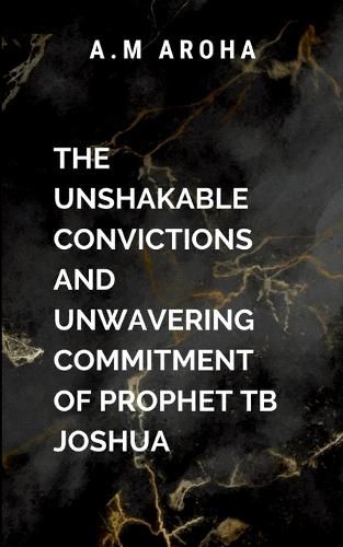 Cover image for The Unshakeable Convictions and Unwavering Commitment of Prophet TB Joshua