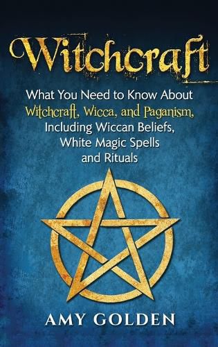 Cover image for Witchcraft: What You Need to Know About Witchcraft, Wicca, and Paganism, Including Wiccan Beliefs, White Magic Spells, and Rituals