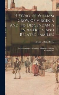 Cover image for History of William Crow of Virginia and His Descendants in America, and Related Families: Their Settlements, Migrations, Marriages, Military Achievements.