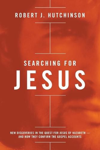 Searching for Jesus: New Discoveries in the Quest for Jesus of Nazareth---and How They Confirm the Gospel Accounts