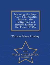 Cover image for Manning the Royal Navy & Mercantile Marine, Also Belligerent and Neutral Rights in the Event of War - War College Series