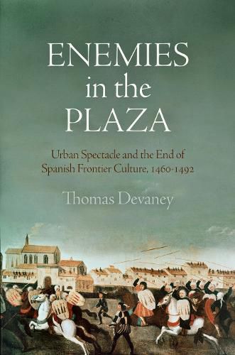 Cover image for Enemies in the Plaza: Urban Spectacle and the End of Spanish Frontier Culture, 146-1492