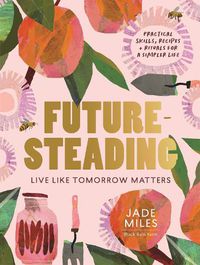 Cover image for Futuresteading: Live like tomorrow matters: Practical skills, recipes and rituals for a simpler life