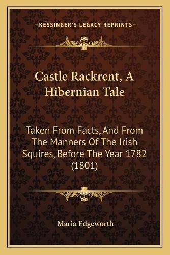 Cover image for Castle Rackrent, a Hibernian Tale: Taken from Facts, and from the Manners of the Irish Squires, Before the Year 1782 (1801)