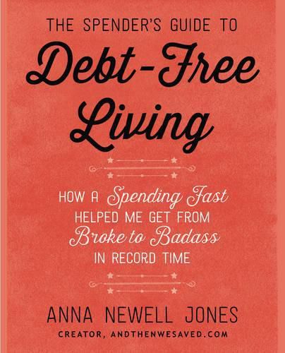 The Spender's Guide To Debt-Free Living: How a Spending Fast Helped Me Get from Broke to Badass in Record Time