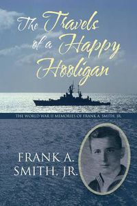 Cover image for The Travels of a Happy Hooligan: The World War II Memories of Frank A. Smith, Jr.