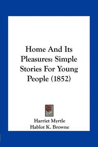 Cover image for Home and Its Pleasures: Simple Stories for Young People (1852)