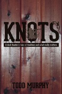 Cover image for KNOTS a duck hunter's tales of tradition and what really matters