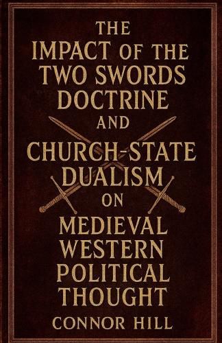 Cover image for The Impact of the Two Swords Doctrine and Church-State Dualism on Medieval Western Political Thought