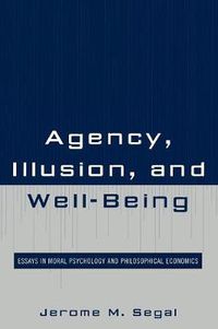 Cover image for Agency, Illusion, and Well-Being: Essays in Moral Psychology and Philosophical Economics