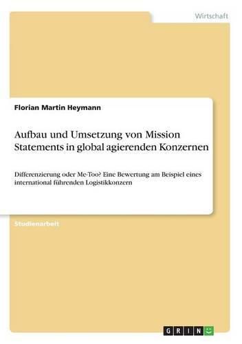 Cover image for Aufbau und Umsetzung von Mission Statements in global agierenden Konzernen: Differenzierung oder Me-Too? Eine Bewertung am Beispiel eines international fuhrenden Logistikkonzern