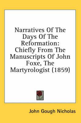 Narratives of the Days of the Reformation: Chiefly from the Manuscripts of John Foxe, the Martyrologist (1859)