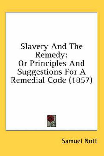 Cover image for Slavery and the Remedy: Or Principles and Suggestions for a Remedial Code (1857)