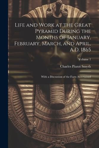 Cover image for Life and Work at the Great Pyramid During the Months of January, February, March, and April, A.D. 1865