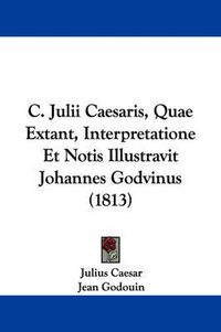 Cover image for C. Julii Caesaris, Quae Extant, Interpretatione Et Notis Illustravit Johannes Godvinus (1813)