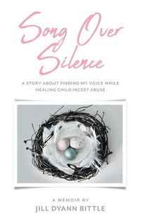 Cover image for Song Over Silence: A Story About Finding My Voice While Healing Child Incest Abuse