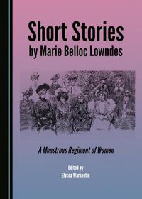 Cover image for Short Stories by Marie Belloc Lowndes: A Monstrous Regiment of Women