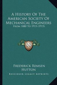 Cover image for A History of the American Society of Mechanical Engineers: From 1880 to 1915 (1915)