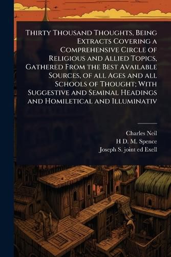 Cover image for Thirty Thousand Thoughts, Being Extracts Covering a Comprehensive Circle of Religious and Allied Topics, Gathered From the Best Available Sources, of all Ages and all Schools of Thought; With Suggestive and Seminal Headings and Homiletical and Illuminativ