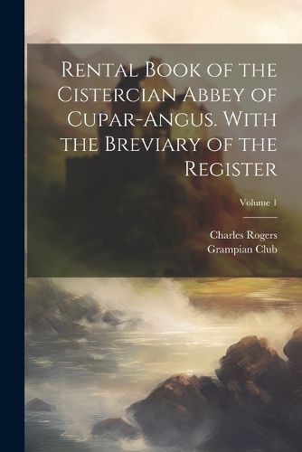 Cover image for Rental Book of the Cistercian Abbey of Cupar-Angus. With the Breviary of the Register; Volume 1