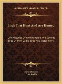 Cover image for Birds That Hunt and Are Hunted: Life Histories of One Hundred and Seventy Birds of Prey, Game Birds and Water-Fowls