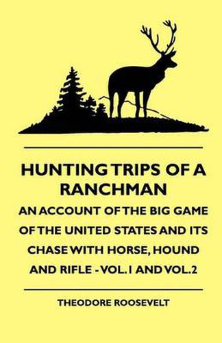 Cover image for Hunting Trips Of A Ranchman - An Account Of The Big Game Of The United States And Its Chase With Horse, Hound And Rifle - Vol.1 And Vol.2