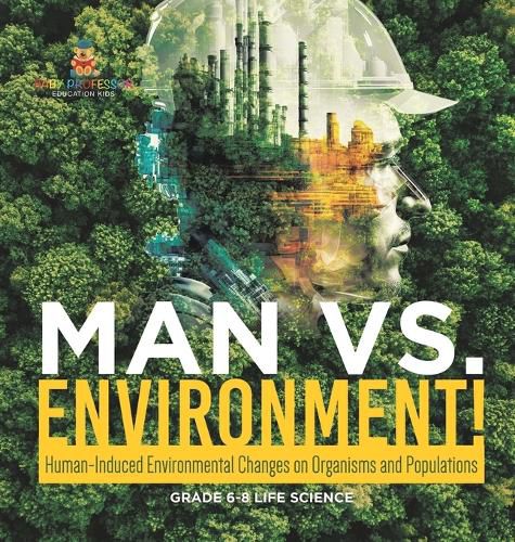 Man vs. Environment! Human-Induced Environmental Changes on Organisms and Populations Grade 6-8 Life Science