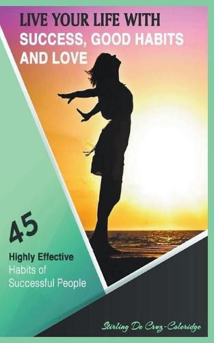 Cover image for Live Your Life with Success, Good Habits and Love: 45 Highly Effective Habits of Successful People