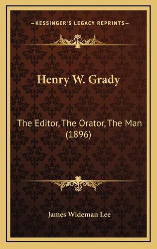 Henry W. Grady Henry W. Grady: The Editor, the Orator, the Man (1896) the Editor, the Orator, the Man (1896)