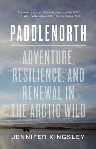 Cover image for Paddlenorth: Adventure, Resilience, and Renewal in the Arctic Wild