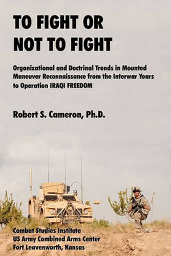 Cover image for To Fight or Not to Fight?: Organizational and Doctrinal Trends in Mounted Maneuver Reconnaissance from the Interwar Years to Operation IRAQI FREEDOM