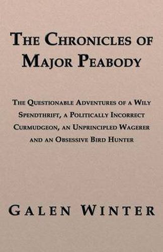 Cover image for The Chronicles of Major Peabody: The Questionable Adventures of a Wily Spendthrift, a Politically Incorrect Curmudgeon, an Unprincipled Wagerer and an Obsessive Bird Hunter