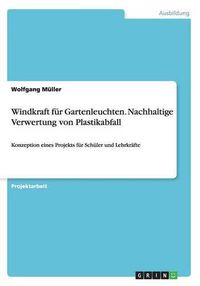 Cover image for Windkraft fur Gartenleuchten. Nachhaltige Verwertung von Plastikabfall: Konzeption eines Projekts fur Schuler und Lehrkrafte